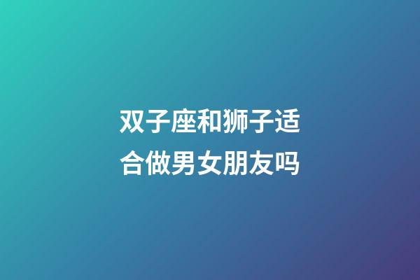 双子座和狮子适合做男女朋友吗-第1张-星座运势-玄机派