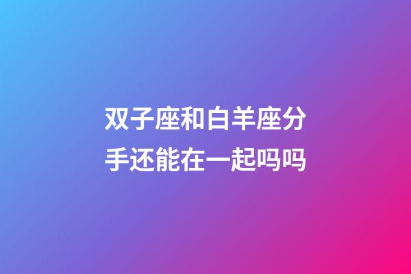 双子座和白羊座分手还能在一起吗吗-第1张-星座运势-玄机派