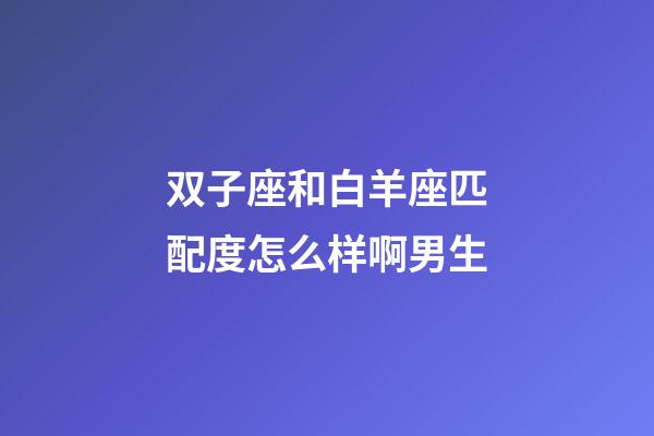 双子座和白羊座匹配度怎么样啊男生-第1张-星座运势-玄机派