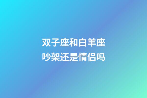 双子座和白羊座吵架还是情侣吗-第1张-星座运势-玄机派