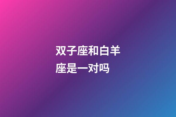 双子座和白羊座是一对吗-第1张-星座运势-玄机派