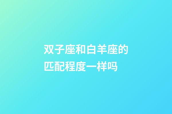 双子座和白羊座的匹配程度一样吗-第1张-星座运势-玄机派