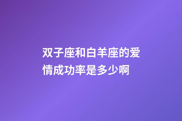 双子座和白羊座的爱情成功率是多少啊-第1张-星座运势-玄机派