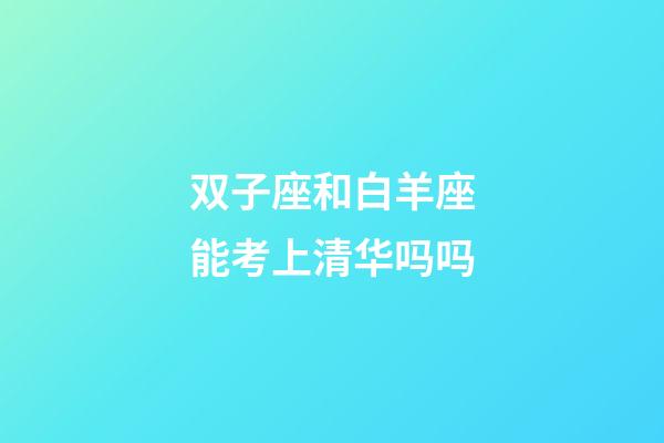 双子座和白羊座能考上清华吗吗-第1张-星座运势-玄机派