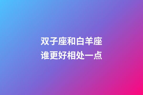 双子座和白羊座谁更好相处一点-第1张-星座运势-玄机派