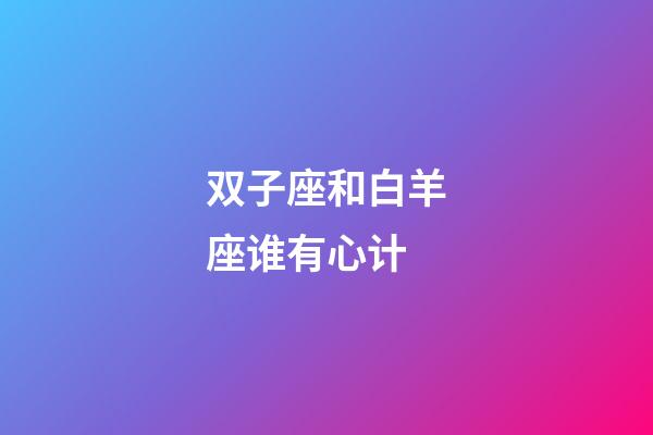 双子座和白羊座谁有心计-第1张-星座运势-玄机派
