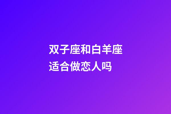 双子座和白羊座适合做恋人吗-第1张-星座运势-玄机派