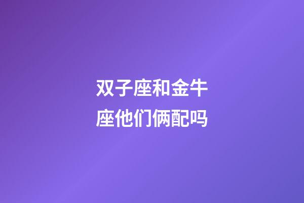双子座和金牛座他们俩配吗-第1张-星座运势-玄机派