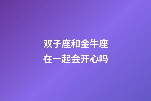 双子座和金牛座在一起会开心吗-第1张-星座运势-玄机派