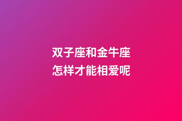 双子座和金牛座怎样才能相爱呢-第1张-星座运势-玄机派