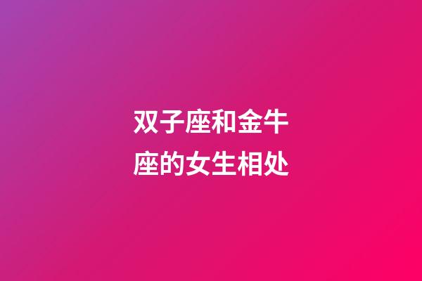 双子座和金牛座的女生相处