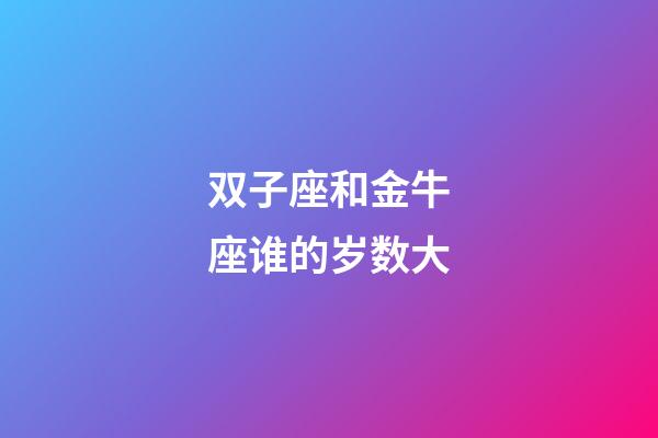 双子座和金牛座谁的岁数大-第1张-星座运势-玄机派