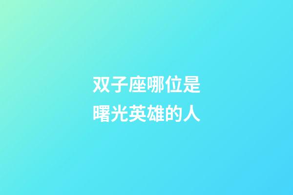 双子座哪位是曙光英雄的人-第1张-星座运势-玄机派