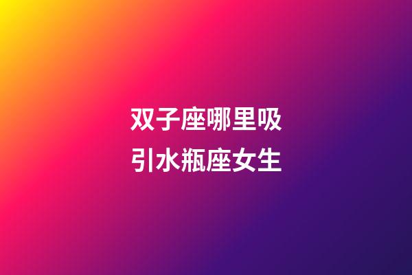 双子座哪里吸引水瓶座女生-第1张-星座运势-玄机派