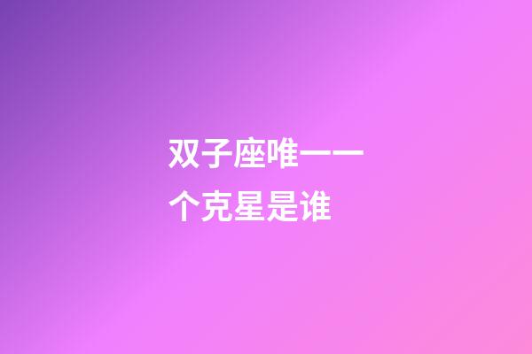 双子座唯一一个克星是谁-第1张-星座运势-玄机派