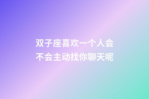 双子座喜欢一个人会不会主动找你聊天呢-第1张-星座运势-玄机派