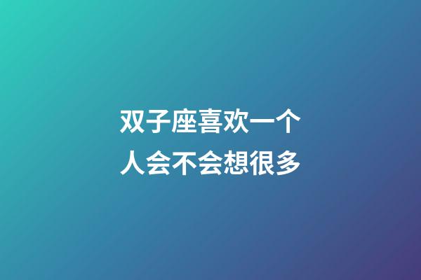 双子座喜欢一个人会不会想很多-第1张-星座运势-玄机派