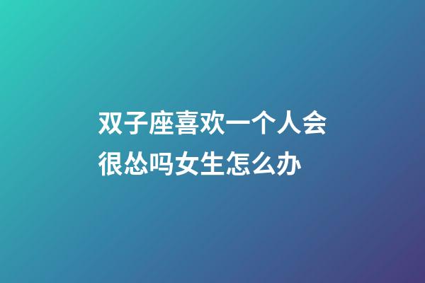 双子座喜欢一个人会很怂吗女生怎么办-第1张-星座运势-玄机派