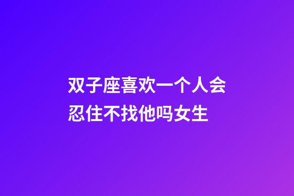双子座喜欢一个人会忍住不找他吗女生-第1张-星座运势-玄机派