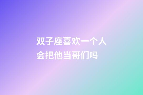 双子座喜欢一个人会把他当哥们吗-第1张-星座运势-玄机派