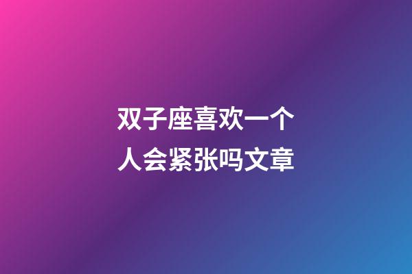 双子座喜欢一个人会紧张吗文章-第1张-星座运势-玄机派