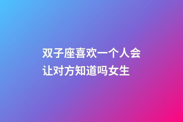 双子座喜欢一个人会让对方知道吗女生-第1张-星座运势-玄机派