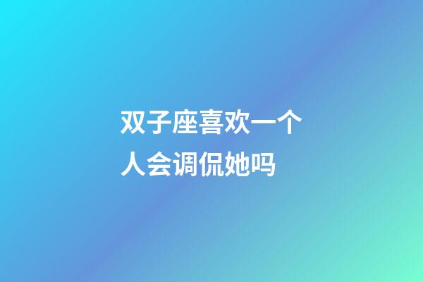 双子座喜欢一个人会调侃她吗-第1张-星座运势-玄机派