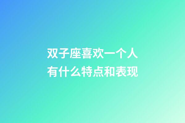 双子座喜欢一个人有什么特点和表现-第1张-星座运势-玄机派