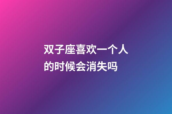 双子座喜欢一个人的时候会消失吗-第1张-星座运势-玄机派