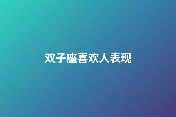 双子座喜欢人表现-第1张-星座运势-玄机派