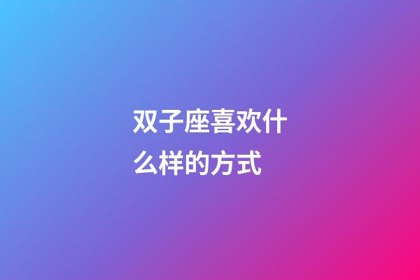 双子座喜欢什么样的方式-第1张-星座运势-玄机派