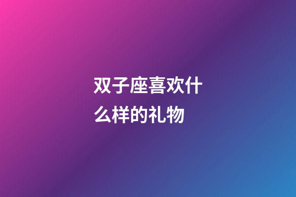 双子座喜欢什么样的礼物-第1张-星座运势-玄机派