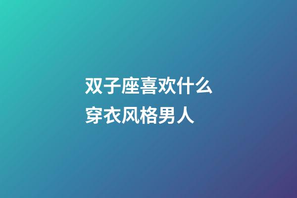 双子座喜欢什么穿衣风格男人-第1张-星座运势-玄机派