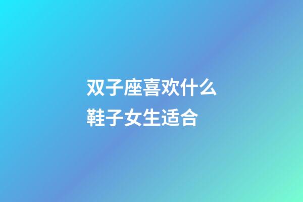 双子座喜欢什么鞋子女生适合-第1张-星座运势-玄机派