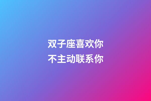 双子座喜欢你不主动联系你-第1张-星座运势-玄机派