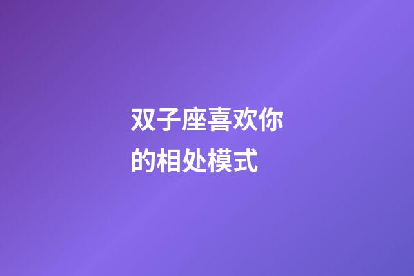 双子座喜欢你的相处模式-第1张-星座运势-玄机派
