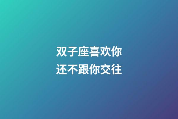 双子座喜欢你还不跟你交往