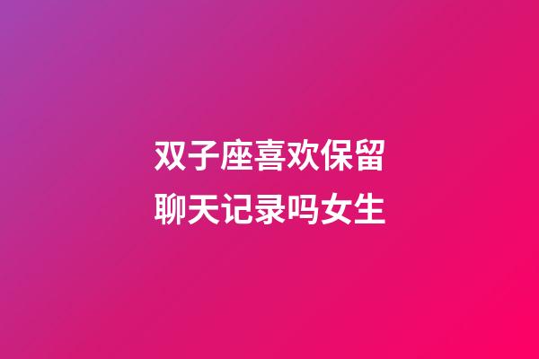 双子座喜欢保留聊天记录吗女生-第1张-星座运势-玄机派