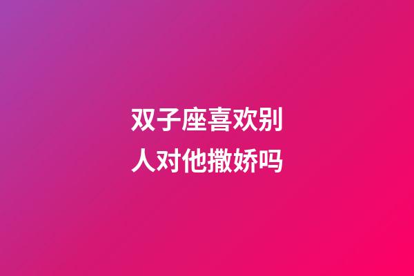 双子座喜欢别人对他撒娇吗-第1张-星座运势-玄机派