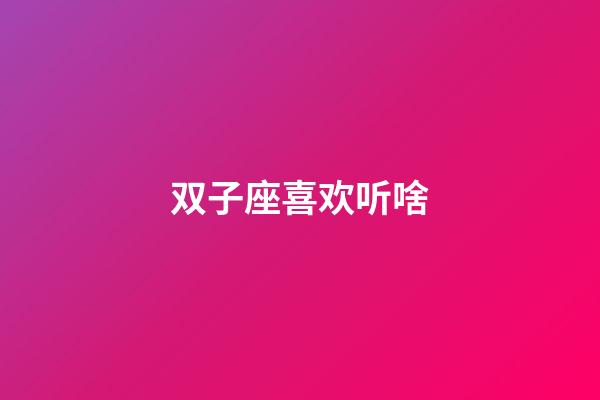 双子座喜欢听啥-第1张-星座运势-玄机派