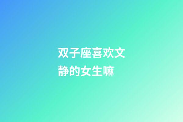 双子座喜欢文静的女生嘛-第1张-星座运势-玄机派