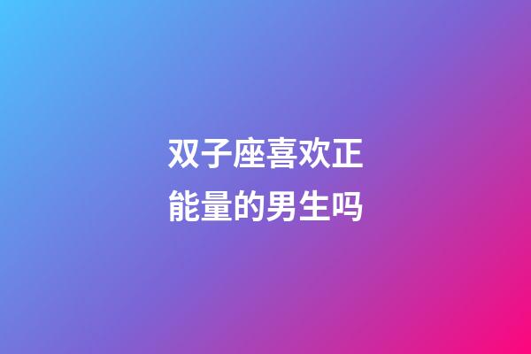 双子座喜欢正能量的男生吗-第1张-星座运势-玄机派