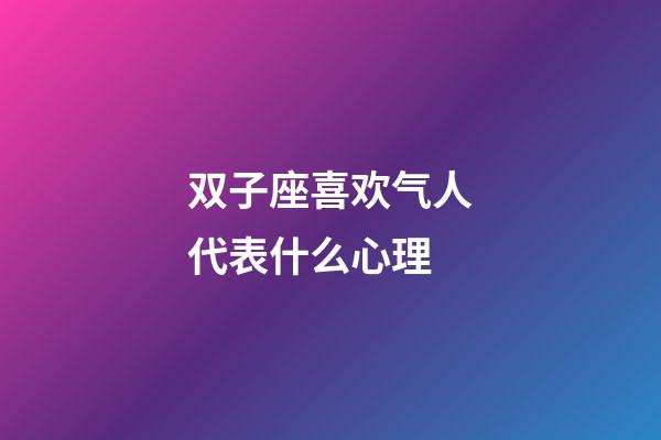 双子座喜欢气人代表什么心理-第1张-星座运势-玄机派