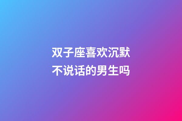双子座喜欢沉默不说话的男生吗-第1张-星座运势-玄机派