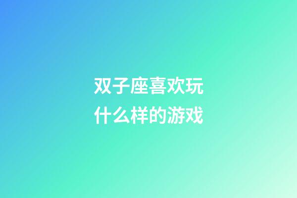 双子座喜欢玩什么样的游戏-第1张-星座运势-玄机派