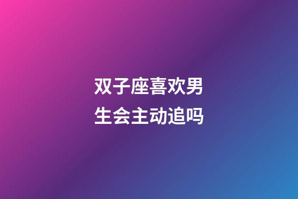 双子座喜欢男生会主动追吗-第1张-星座运势-玄机派