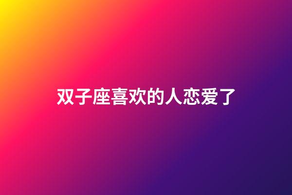 双子座喜欢的人恋爱了-第1张-星座运势-玄机派