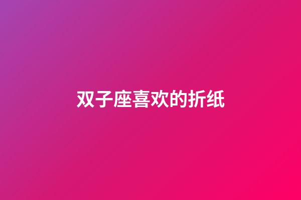 双子座喜欢的折纸-第1张-星座运势-玄机派