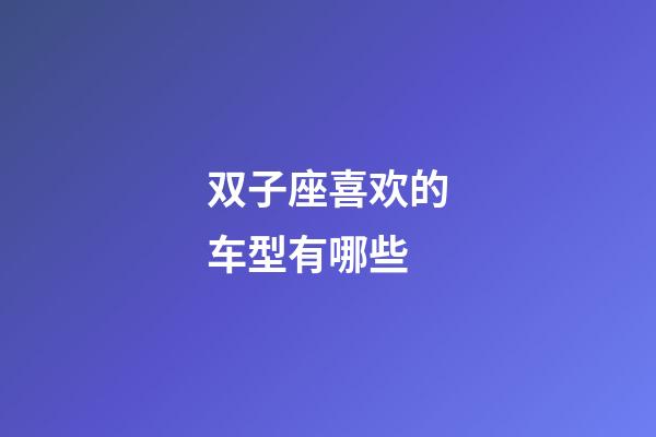 双子座喜欢的车型有哪些-第1张-星座运势-玄机派