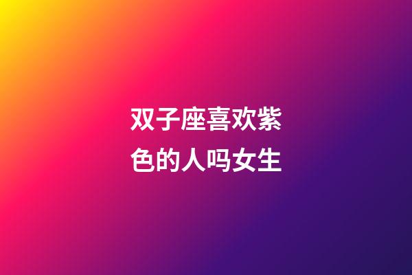 双子座喜欢紫色的人吗女生-第1张-星座运势-玄机派